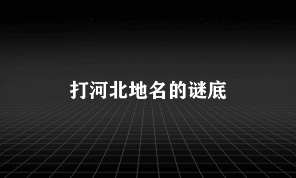打河北地名的谜底