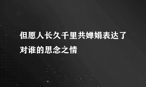 但愿人长久千里共婵娟表达了对谁的思念之情