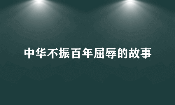 中华不振百年屈辱的故事