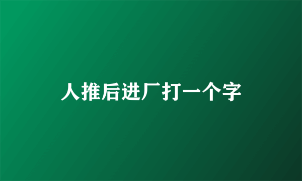 人推后进厂打一个字