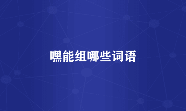 嘿能组哪些词语