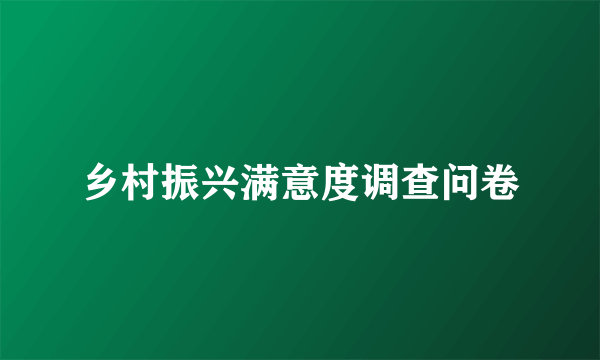 乡村振兴满意度调查问卷