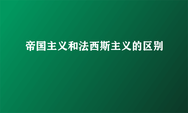 帝国主义和法西斯主义的区别