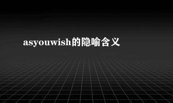 asyouwish的隐喻含义