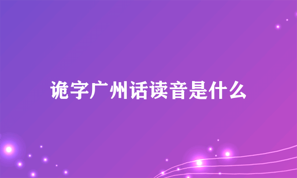 诡字广州话读音是什么