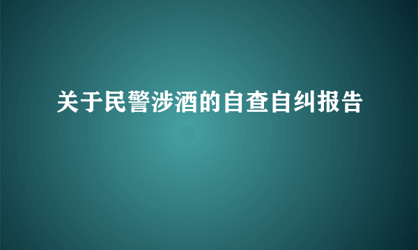 关于民警涉酒的自查自纠报告