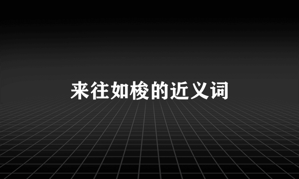来往如梭的近义词