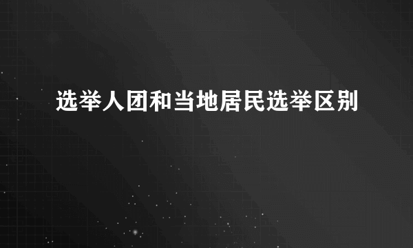 选举人团和当地居民选举区别