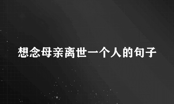 想念母亲离世一个人的句子