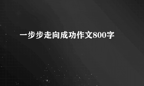 一步步走向成功作文800字