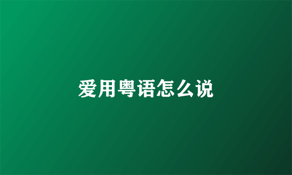 爱用粤语怎么说