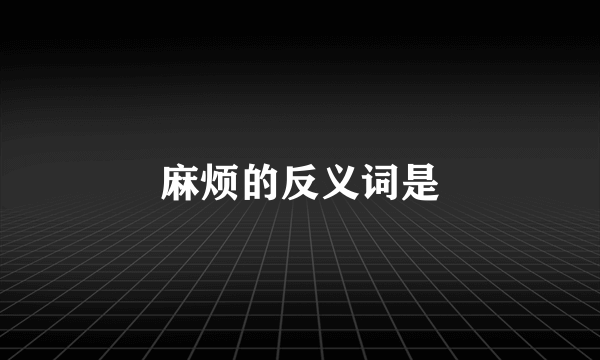 麻烦的反义词是