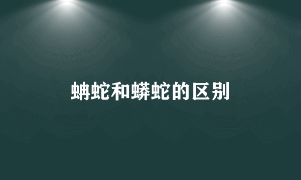 蚺蛇和蟒蛇的区别