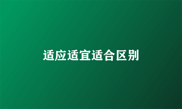 适应适宜适合区别