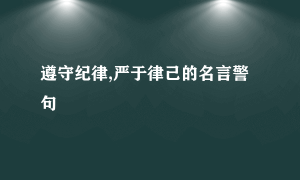 遵守纪律,严于律己的名言警句