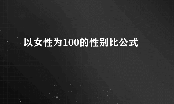 以女性为100的性别比公式