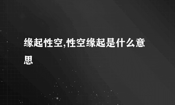 缘起性空,性空缘起是什么意思
