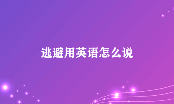 逃避用英语怎么说