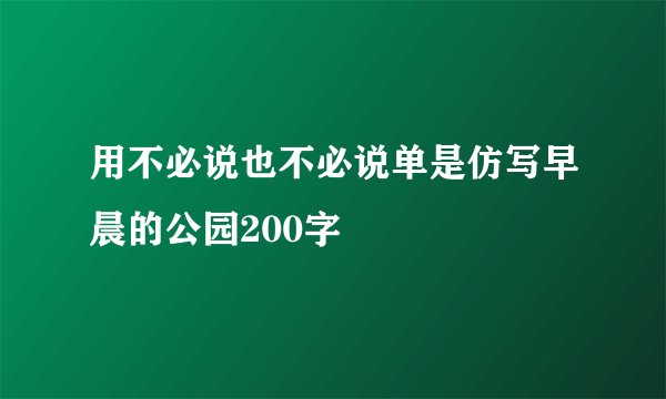 用不必说也不必说单是仿写早晨的公园200字