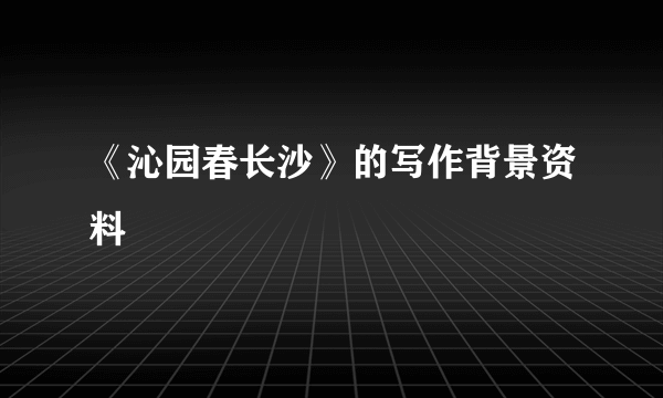 《沁园春长沙》的写作背景资料