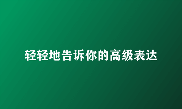 轻轻地告诉你的高级表达