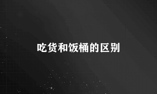 吃货和饭桶的区别