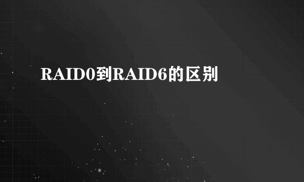 RAID0到RAID6的区别