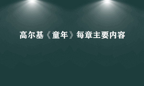 高尔基《童年》每章主要内容