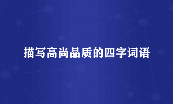 描写高尚品质的四字词语