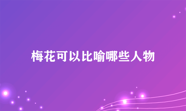 梅花可以比喻哪些人物
