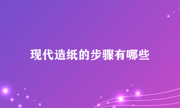 现代造纸的步骤有哪些