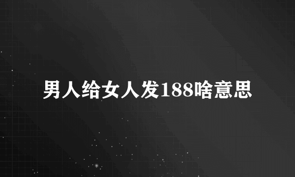 男人给女人发188啥意思