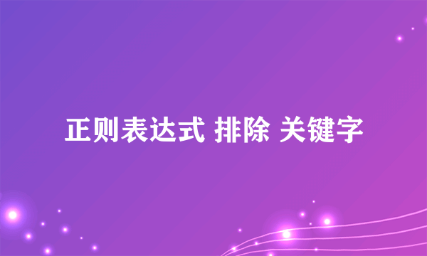 正则表达式 排除 关键字