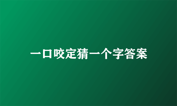 一口咬定猜一个字答案