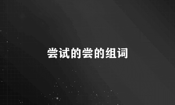 尝试的尝的组词