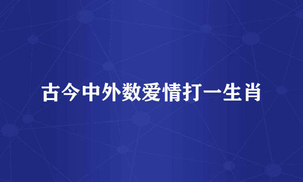 古今中外数爱情打一生肖