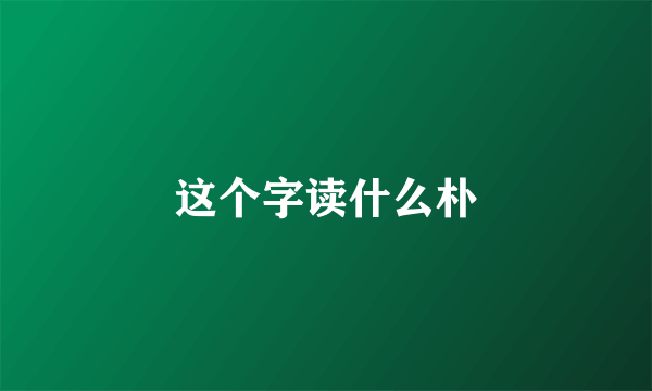 这个字读什么朴