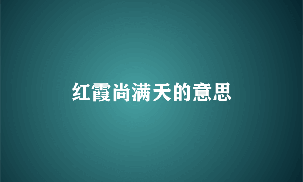红霞尚满天的意思