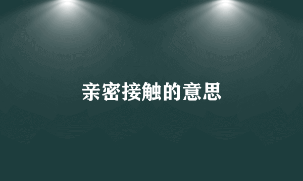 亲密接触的意思