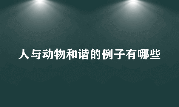 人与动物和谐的例子有哪些