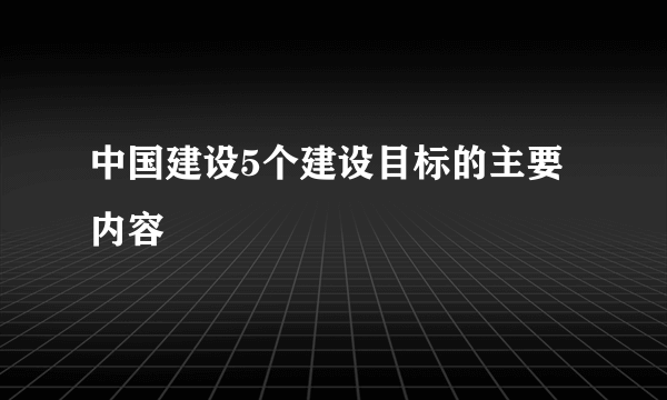 中国建设5个建设目标的主要内容