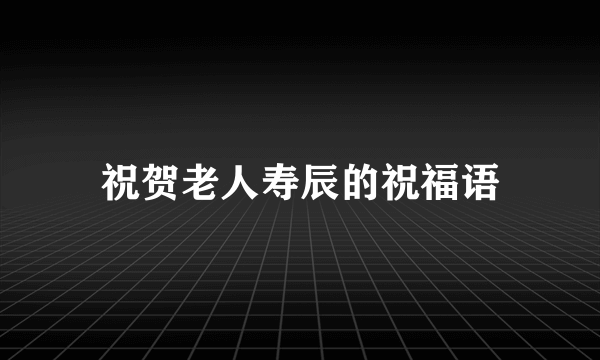 祝贺老人寿辰的祝福语