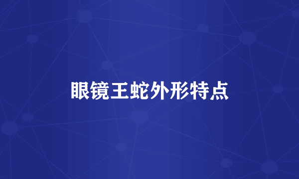 眼镜王蛇外形特点