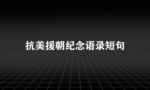 抗美援朝纪念语录短句