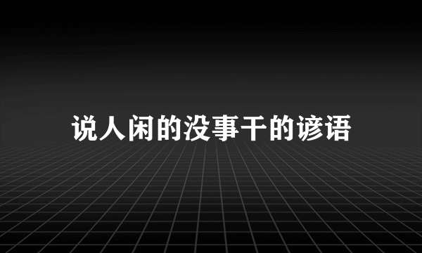 说人闲的没事干的谚语