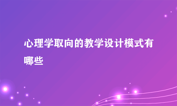 心理学取向的教学设计模式有哪些