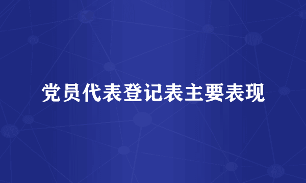 党员代表登记表主要表现