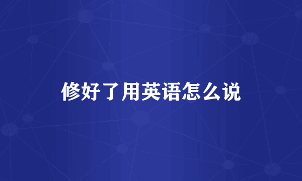 修好了用英语怎么说