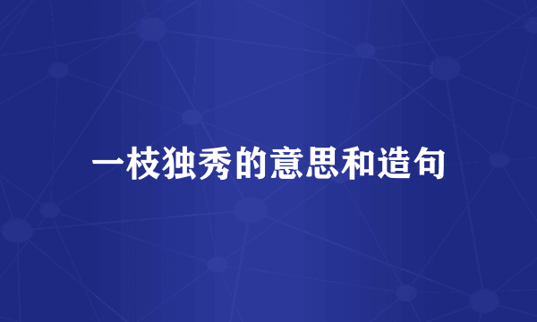 一枝独秀的意思和造句