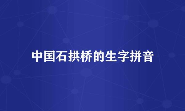 中国石拱桥的生字拼音